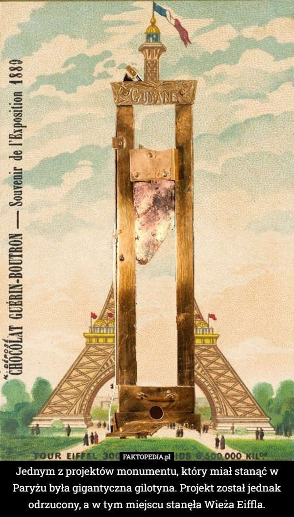 Jednym z projektów monumentu, który miał stanąć w Paryżu była gigantyczna gilotyna. Projekt został jednak odrzucony, a w tym miejscu stanęła Wieża Eiffla. 