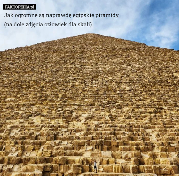 Jak ogromne są naprawdę egipskie piramidy 
(na dole zdjęcia człowiek dla skali) 