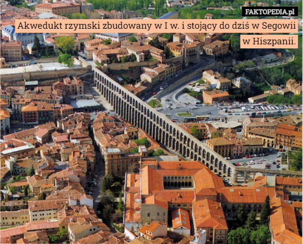 Akwedukt rzymski zbudowany w I w. i stojący do dziś w Segowii w Hiszpanii. 