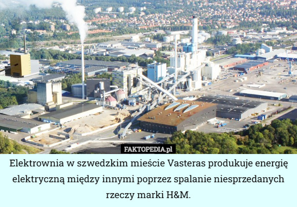 Elektrownia w szwedzkim mieście Vasteras produkuje energię elektryczną między innymi poprzez spalanie niesprzedanych rzeczy marki H&M. 