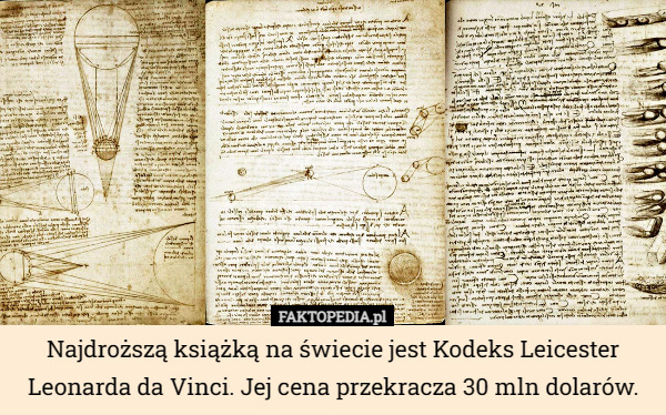 Najdroższą książką na świecie jest Kodeks Leicester Leonarda da Vinci. Jej cena przekracza 30 mln dolarów. 