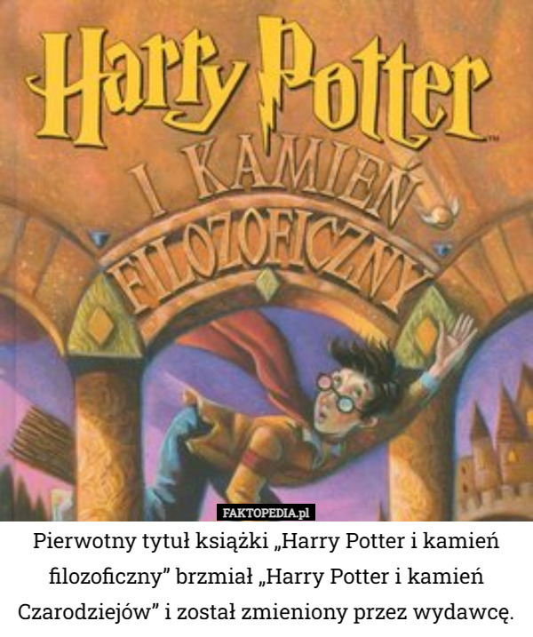 Pierwotny tytuł książki „Harry Potter i kamień filozoficzny” brzmiał „Harry Potter i kamień Czarodziejów” i został zmieniony przez wydawcę. 