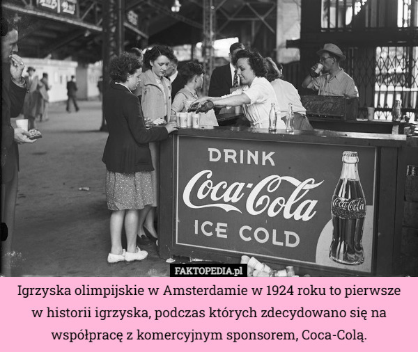 Igrzyska olimpijskie w Amsterdamie w 1924 roku to pierwsze
 w historii igrzyska, podczas których zdecydowano się na współpracę z komercyjnym sponsorem, Coca-Colą. 