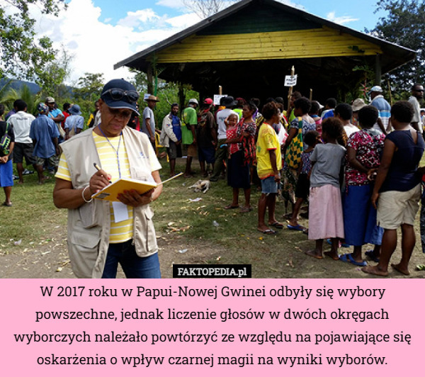 W 2017 roku w Papui-Nowej Gwinei odbyły się wybory powszechne, jednak liczenie głosów w dwóch okręgach wyborczych należało powtórzyć ze względu na pojawiające się oskarżenia o wpływ czarnej magii na wyniki wyborów. 