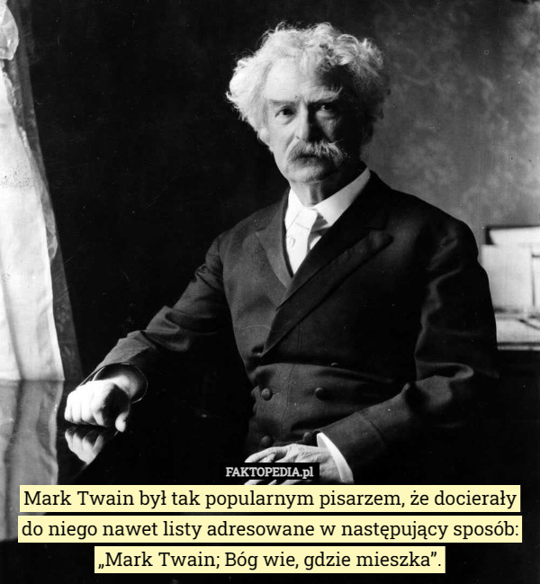 Mark Twain był tak popularnym pisarzem, że docierały do niego nawet listy adresowane w następujący sposób: „Mark Twain; Bóg wie, gdzie mieszka”. 