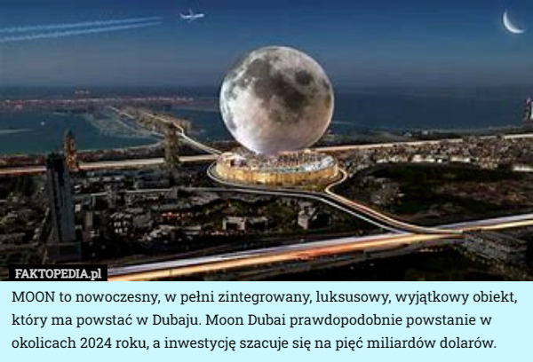 MOON to nowoczesny, w pełni zintegrowany, luksusowy, wyjątkowy obiekt, który ma powstać w Dubaju. Moon Dubai prawdopodobnie powstanie w okolicach 2024 roku, a inwestycję szacuje się na pięć miliardów dolarów. 