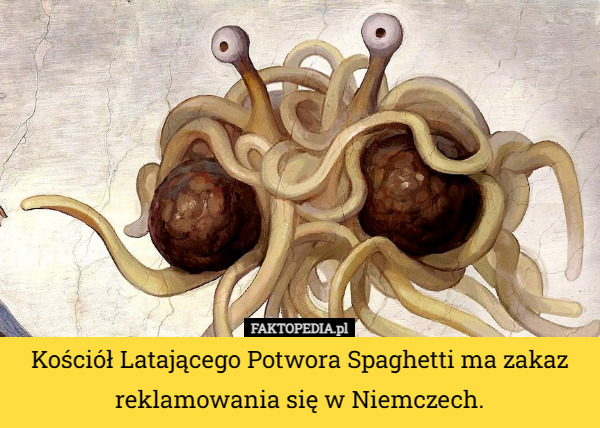 Kościół Latającego Potwora Spaghetti ma zakaz reklamowania się w Niemczech. 