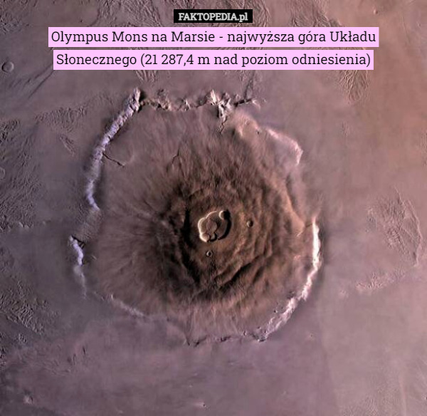 Olympus Mons na Marsie - najwyższa góra Układu Słonecznego (21 287,4 m nad poziom odniesienia) 