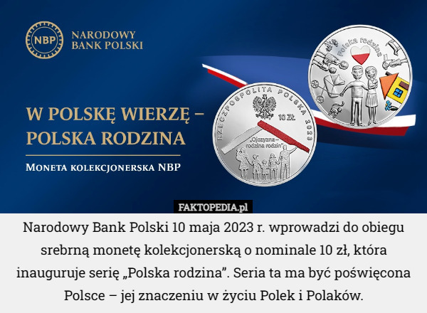 Narodowy Bank Polski 10 maja 2023 r. wprowadzi do obiegu srebrną monetę kolekcjonerską o nominale 10 zł, która inauguruje serię „Polska rodzina”. Seria ta ma być poświęcona Polsce – jej znaczeniu w życiu Polek i Polaków. 