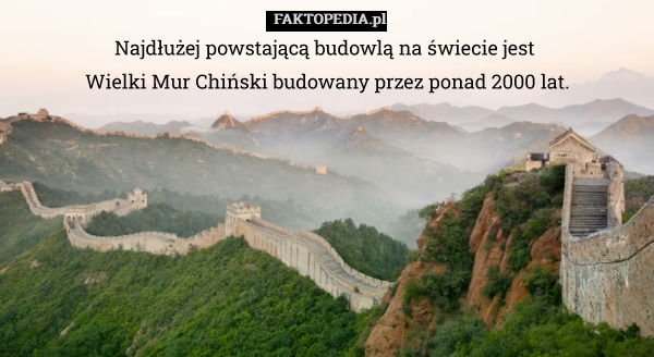 Najdłużej powstającą budowlą na świecie jest 
Wielki Mur Chiński budowany przez ponad 2000 lat. 