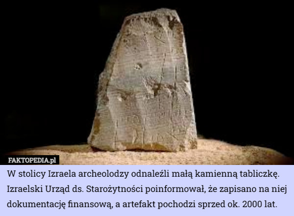 W stolicy Izraela archeolodzy odnaleźli małą kamienną tabliczkę. Izraelski Urząd ds. Starożytności poinformował, że zapisano na niej dokumentację finansową, a artefakt pochodzi sprzed ok. 2000 lat. 