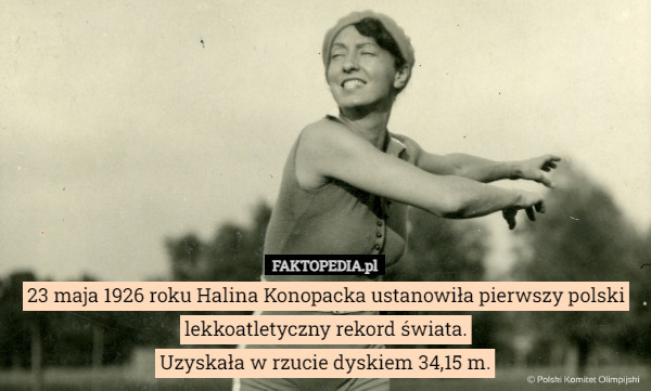 23 maja 1926 roku Halina Konopacka ustanowiła pierwszy polski lekkoatletyczny rekord świata.
Uzyskała w rzucie dyskiem 34,15 m. 