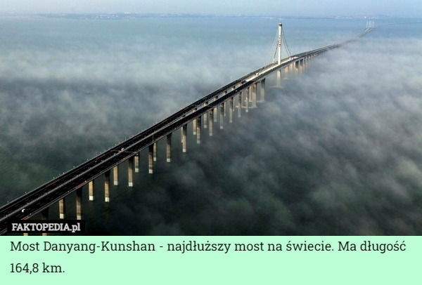 Most Danyang-Kunshan - najdłuższy most na świecie. Ma długość 164,8 km. 