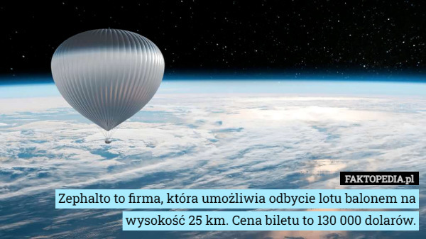 Zephalto to firma, która umożliwia odbycie lotu balonem na wysokość 25 km. Cena biletu to 130 000 dolarów. 