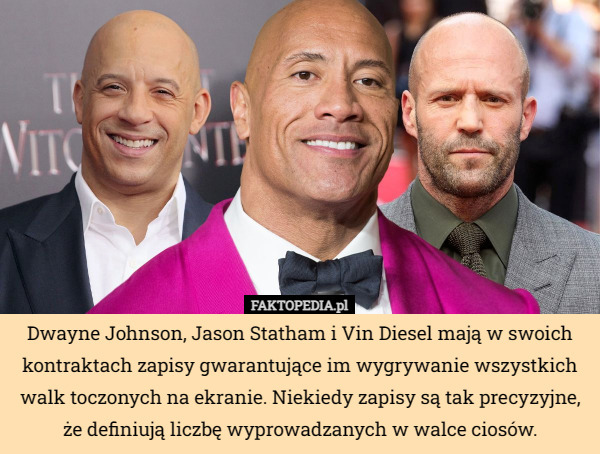 Dwayne Johnson, Jason Statham i Vin Diesel mają w swoich kontraktach zapisy gwarantujące im wygrywanie wszystkich walk toczonych na ekranie. Niekiedy zapisy są tak precyzyjne,
że definiują liczbę wyprowadzanych w walce ciosów. 