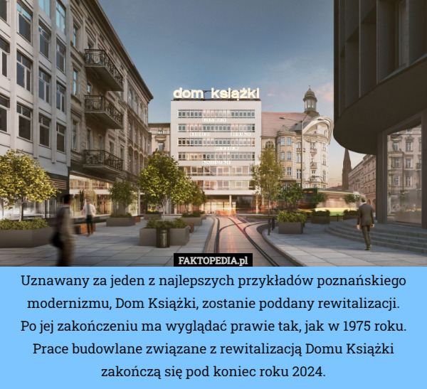 Uznawany za jeden z najlepszych przykładów poznańskiego modernizmu, Dom Książki, zostanie poddany rewitalizacji.
 Po jej zakończeniu ma wyglądać prawie tak, jak w 1975 roku. Prace budowlane związane z rewitalizacją Domu Książki zakończą się pod koniec roku 2024. 