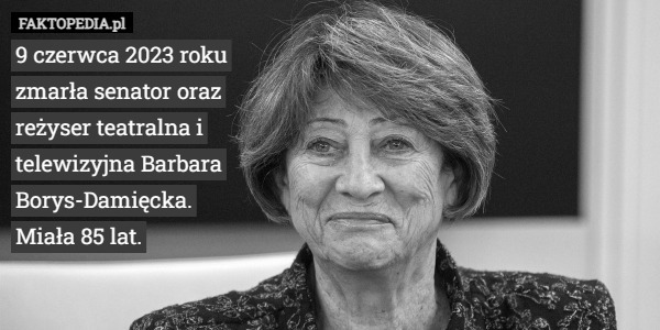 9 czerwca 2023 roku zmarła senator oraz reżyser teatralna i telewizyjna Barbara Borys-Damięcka. Miała 85 lat. 