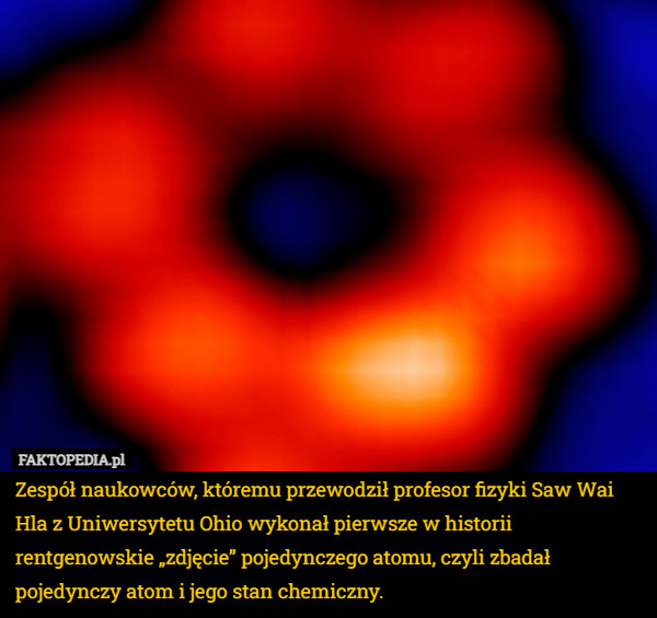 Zespół naukowców, któremu przewodził profesor fizyki Saw Wai Hla z Uniwersytetu Ohio wykonał pierwsze w historii rentgenowskie „zdjęcie” pojedynczego atomu, czyli zbadał pojedynczy atom i jego stan chemiczny. 