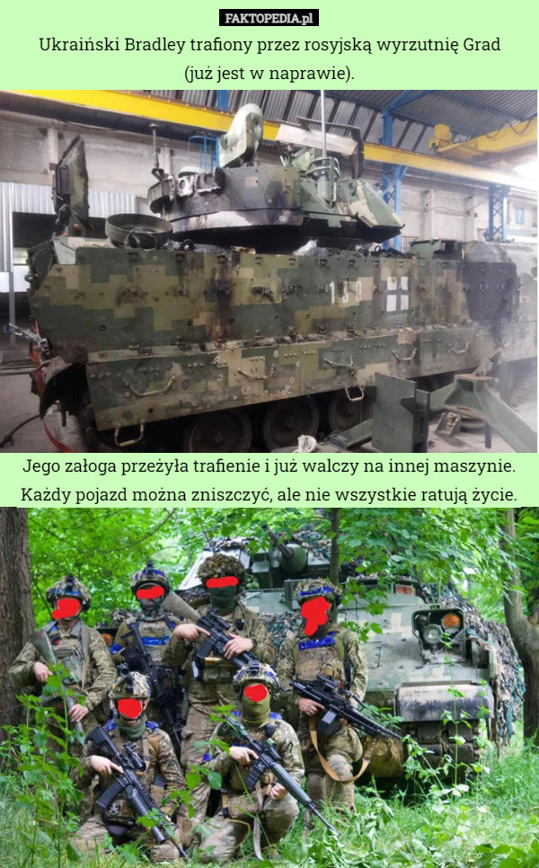 Ukraiński Bradley trafiony przez rosyjską wyrzutnię Grad
(już jest w naprawie). Jego załoga przeżyła trafienie i już walczy na innej maszynie. Każdy pojazd można zniszczyć, ale nie wszystkie ratują życie. 