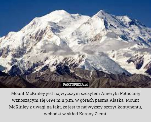 Mount McKinley jest najwyższym szczytem Ameryki Północnej wznoszącym się 6194 m n.p.m. w górach pasma Alaska. Mount McKinley z uwagi na fakt, że jest to najwyższy szczyt kontynentu, wchodzi w skład Korony Ziemi. 