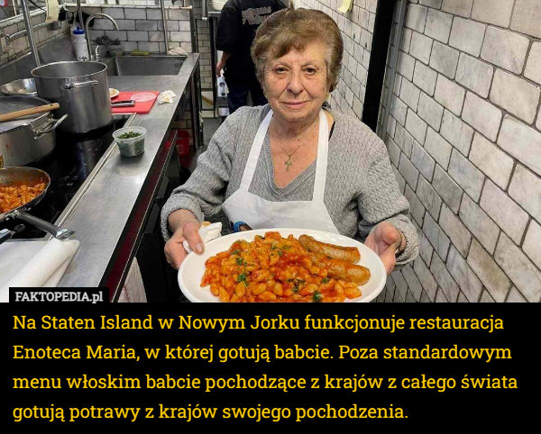 Na Staten Island w Nowym Jorku funkcjonuje restauracja Enoteca Maria, w której gotują babcie. Poza standardowym menu włoskim babcie pochodzące z krajów z całego świata gotują potrawy z krajów swojego pochodzenia. 