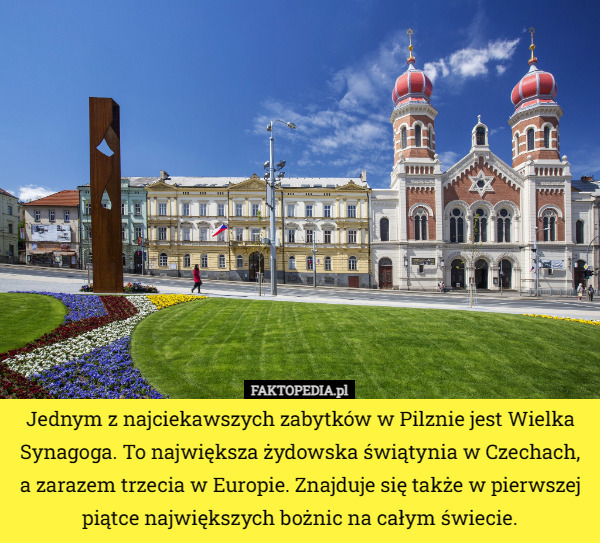 Jednym z najciekawszych zabytków w Pilznie jest Wielka Synagoga. To największa żydowska świątynia w Czechach, a zarazem trzecia w Europie. Znajduje się także w pierwszej piątce największych bożnic na całym świecie. 