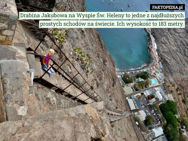 Drabina Jakubowa na Wyspie Św. Heleny to jedne z najdłuższych prostych schodów na świecie. Ich wysokość to 183 metry. 