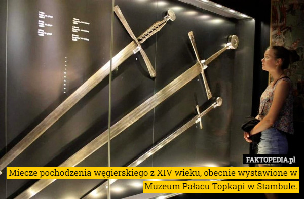Miecze pochodzenia węgierskiego z XIV wieku, obecnie wystawione w Muzeum Pałacu Topkapi w Stambule. 