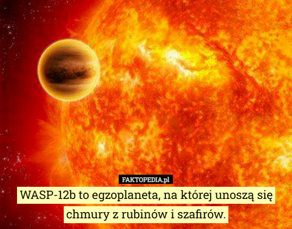 WASP-12b to egzoplaneta, na której unoszą się chmury z rubinów i szafirów. 