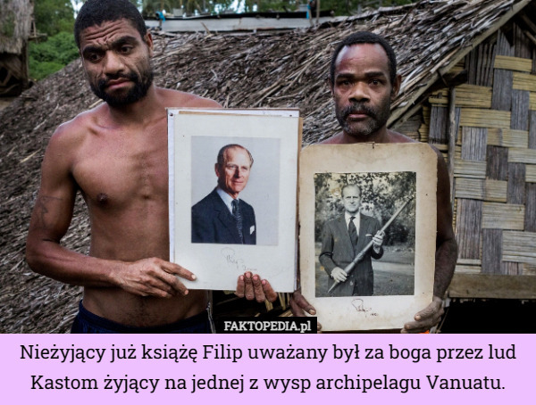 Nieżyjący już książę Filip uważany był za boga przez lud Kastom żyjący na jednej z wysp archipelagu Vanuatu. 