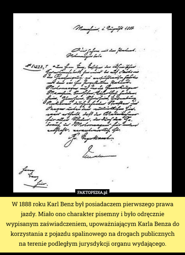 W 1888 roku Karl Benz był posiadaczem pierwszego prawa jazdy. Miało ono charakter pisemny i było odręcznie wypisanym zaświadczeniem, upoważniającym Karla Benza do korzystania z pojazdu spalinowego na drogach publicznych
 na terenie podległym jurysdykcji organu wydającego. 