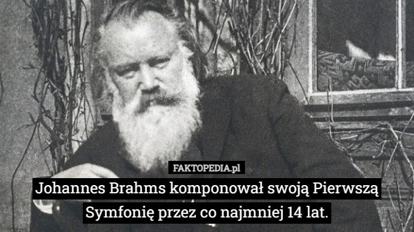 Johannes Brahms komponował swoją Pierwszą Symfonię przez co najmniej 14 lat. 
