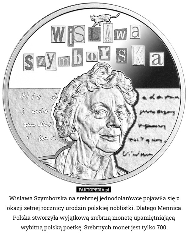 Wisława Szymborska na srebrnej jednodolarówce pojawiła się z okazji setnej rocznicy urodzin polskiej noblistki. Dlatego Mennica Polska stworzyła wyjątkową srebrną monetę upamiętniającą wybitną polską poetkę. Srebrnych monet jest tylko 700. 