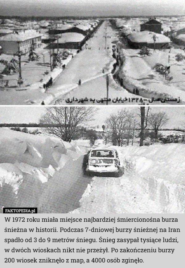 W 1972 roku miała miejsce najbardziej śmiercionośna burza śnieżna w historii. Podczas 7-dniowej burzy śnieżnej na Iran spadło od 3 do 9 metrów śniegu. Śnieg zasypał tysiące ludzi, w dwóch wioskach nikt nie przeżył. Po zakończeniu burzy 200 wiosek zniknęło z map, a 4000 osób zginęło. 