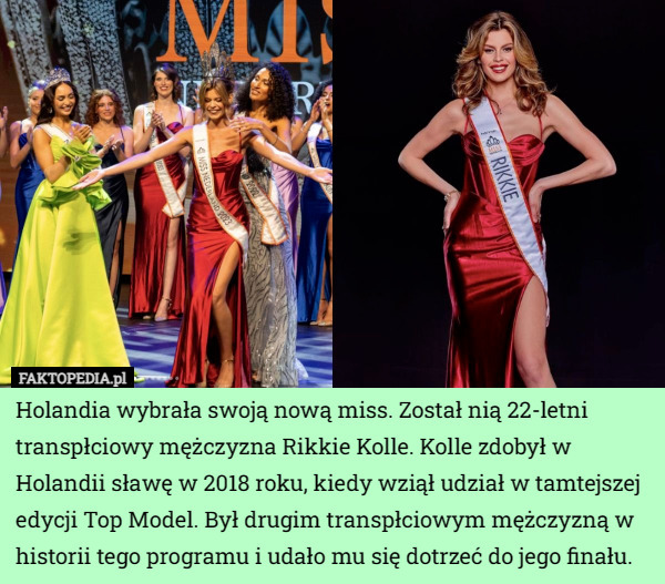 Holandia wybrała swoją nową miss. Został nią 22-letni transpłciowy mężczyzna Rikkie Kolle. Kolle zdobył w Holandii sławę w 2018 roku, kiedy wziął udział w tamtejszej edycji Top Model. Był drugim transpłciowym mężczyzną w historii tego programu i udało mu się dotrzeć do jego finału. 