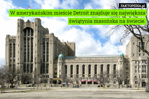 W amerykańskim mieście Detroit znajduje się największa świątynia masońska na świecie. 