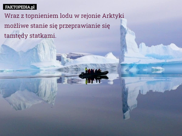 Wraz z topnieniem lodu w rejonie Arktyki
możliwe stanie się przeprawianie się
tamtędy statkami. 