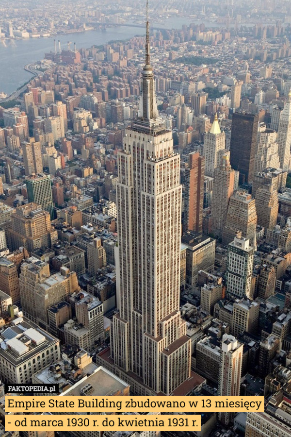 Empire State Building zbudowano w 13 miesięcy
 - od marca 1930 r. do kwietnia 1931 r. 