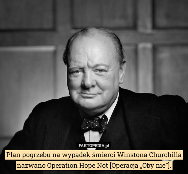 Plan pogrzebu na wypadek śmierci Winstona Churchilla nazwano Operation Hope Not [Operacja „Oby nie”]. 