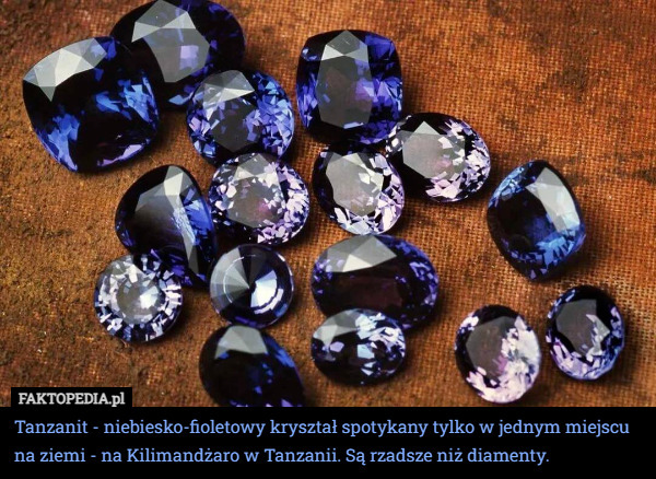 Tanzanit - niebiesko-fioletowy kryształ spotykany tylko w jednym miejscu na ziemi - na Kilimandżaro w Tanzanii. Są rzadsze niż diamenty. 
