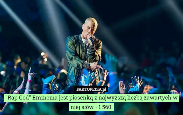 "Rap God" Eminema jest piosenką z najwyższą liczbą zawartych w niej słów - 1 560. 