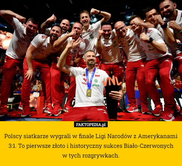 Polscy siatkarze wygrali w finale Ligi Narodów z Amerykanami 3:1. To pierwsze złoto i historyczny sukces Biało-Czerwonych
 w tych rozgrywkach. 