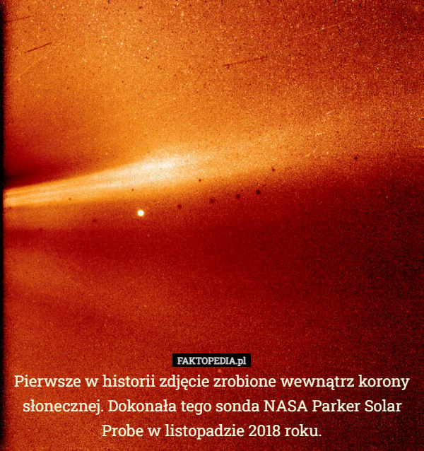 Pierwsze w historii zdjęcie zrobione wewnątrz korony słonecznej. Dokonała tego sonda NASA Parker Solar Probe w listopadzie 2018 roku. 