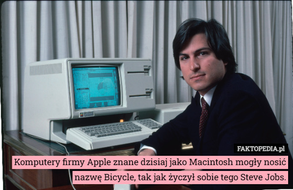 Komputery firmy Apple znane dzisiaj jako Macintosh mogły nosić nazwę Bicycle, tak jak życzył sobie tego Steve Jobs. 