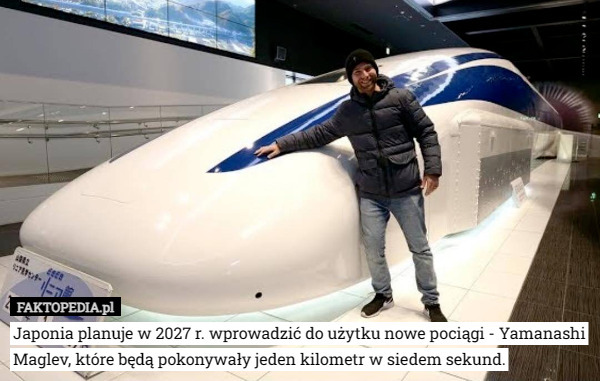 Japonia planuje w 2027 r. wprowadzić do użytku nowe pociągi - Yamanashi Maglev, które będą pokonywały jeden kilometr w siedem sekund. 