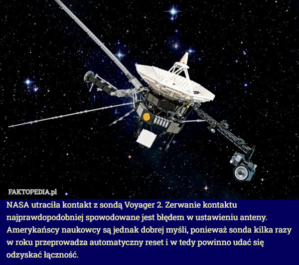 NASA utraciła kontakt z sondą Voyager 2. Zerwanie kontaktu najprawdopodobniej spowodowane jest błędem w ustawieniu anteny. Amerykańscy naukowcy są jednak dobrej myśli, ponieważ sonda kilka razy w roku przeprowadza automatyczny reset i w tedy powinno udać się odzyskać łączność. 