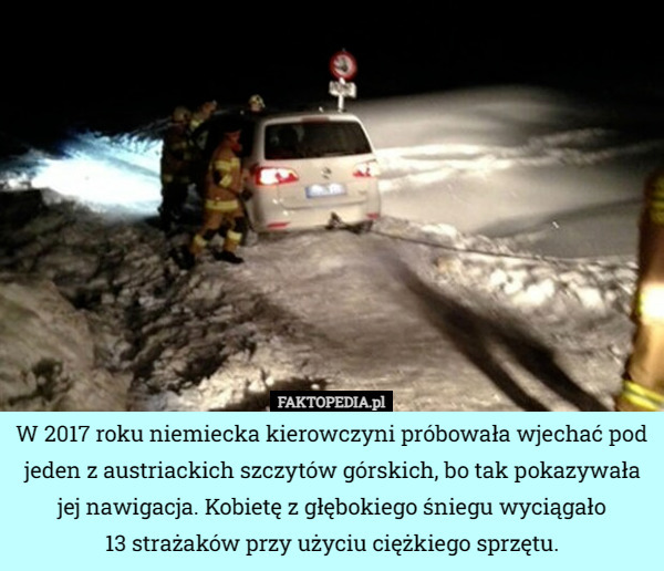 W 2017 roku niemiecka kierowczyni próbowała wjechać pod jeden z austriackich szczytów górskich, bo tak pokazywała jej nawigacja. Kobietę z głębokiego śniegu wyciągało
13 strażaków przy użyciu ciężkiego sprzętu. 