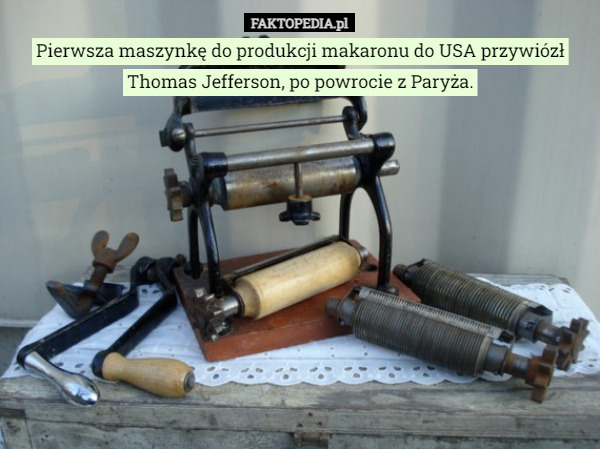 Pierwsza maszynkę do produkcji makaronu do USA przywiózł Thomas Jefferson, po powrocie z Paryża. 