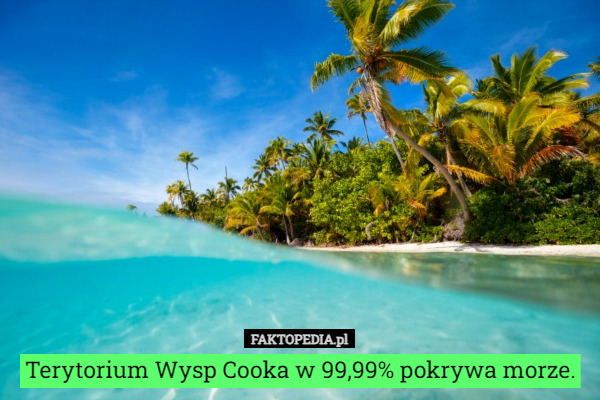 Terytorium Wysp Cooka w 99,99% pokrywa morze. 