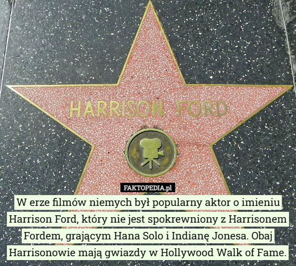 W erze filmów niemych był popularny aktor o imieniu Harrison Ford, który nie jest spokrewniony z Harrisonem Fordem, grającym Hana Solo i Indianę Jonesa. Obaj Harrisonowie mają gwiazdy w Hollywood Walk of Fame. 